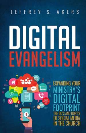 Digital Evangelism: Expanding Your Digital Footprint The Do's and Don'ts of Social Media in the Church de Jeffrey S. Akers