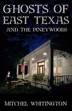 Ghosts of East Texas and the Pineywoods de Mitchel Whitington