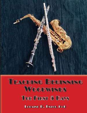 Teaching Beginning Woodwinds: The First 5 Days de Phd Loraine D. Enloe