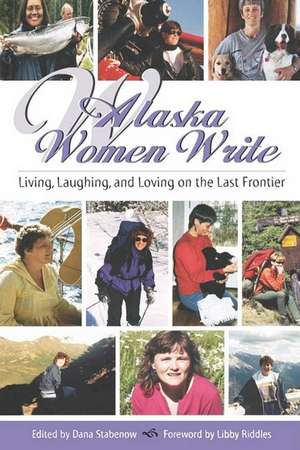 Alaska Women Write: Living, Laughing, and Loving on the Last Frontier de Libby Riddles