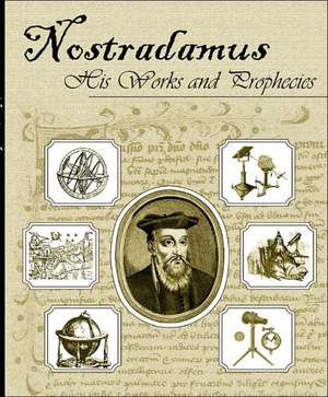 Nostradamus His Works and Prophecies de Michel Nostradamus