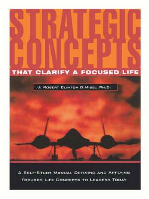 Strategic Concepts That Clarify a Focused Life de Dr. J. Robert Clinton