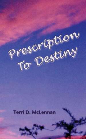 Prescription to Destiny: The Half Has Not Been Told de Terri D. McLennan