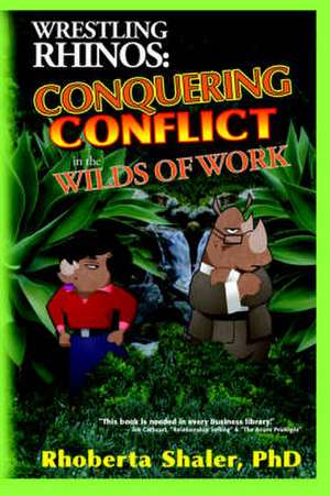 Wrestling Rhinos: Conquering Conflict in the Wilds of Work de Rhoberta Shaler