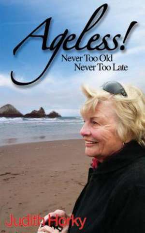 Ageless!: Never Too Old, Never Too Late de Judith Horky