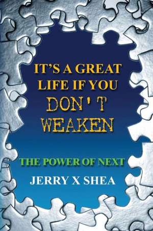 It's a Great Life If You Don't Weaken: The Power of Next de Jerry X. Shea