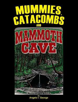 Mummies, Catacombs and Mammoth Cave de Angelo I. George