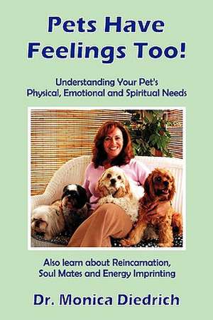 Pets Have Feelings Too!: Understanding Your Pet's Physical, Emotional & Spiritual Needs de Dr Monica Diedrich