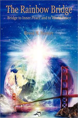 The Rainbow Bridge: Bridge to Inner Peace and to World Peace de Brent N. Hunter