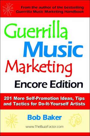 Guerrilla Music Marketing, Encore Edition: 201 More Self-Promotion Ideas, Tips & Tactics for Do-It-Yourself Artists de Bob Baker