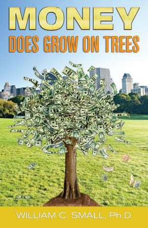 Money Does Grow on Trees de Dr William C. Small