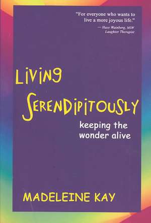 Living Serendipitously: (What You Need in Order to Succeed) de Madeleine Kay