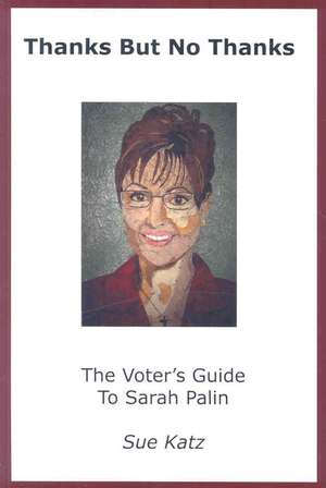 Thanks But No Thanks: The Voter's Guide to Sarah Palin de Sue Katz