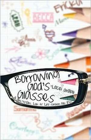 Borrowing God's Glasses: A Girl-To-Girl Look at Life Through His Eyes de Lacei Grabill