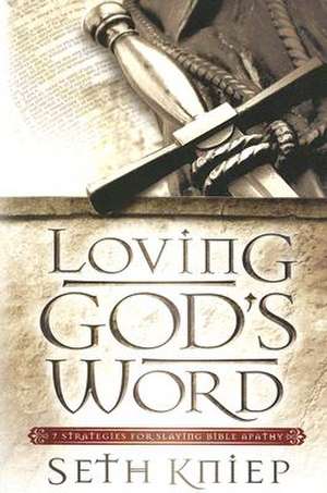 Loving God's Word: 7 Strategies for Slaying Bible Apathy de Seth Kniep