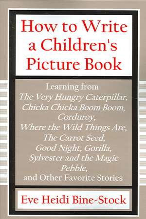 How to Write a Children's Picture Book Volume I: Learning from the Very Hungry Caterpillar, Chicka Chicka Boom Boom, Corduroy, Where the Wi de Eve Heidi Bine-Stock