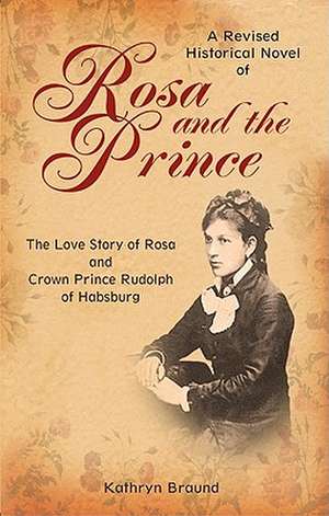 Rosa and the Prince: The Love Story of Rosa and Crown Prince Rudolph of Habsburg de Kathryn Braund