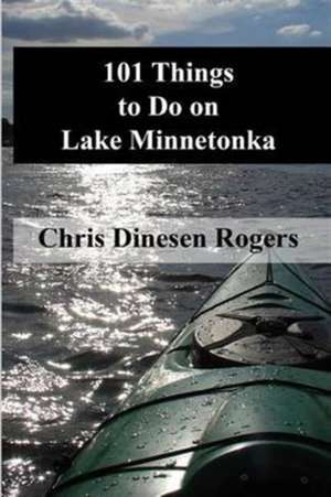 101 Things to Do on Lake Minnetonka de Chris Dinesen Rogers