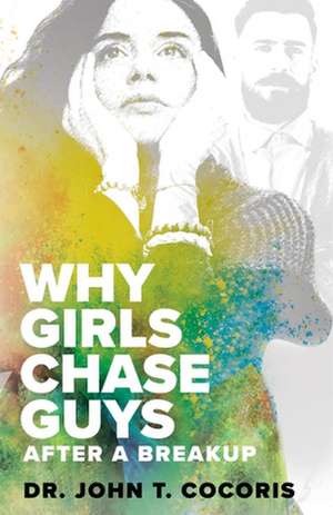 WHY GIRLS CHASE GUYS After A Breakup de John T Cocoris