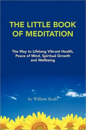 The Little Book of Meditation: The Way to Lifelong Vibrant Health, Peace of Mind, Spiritual Growth and Wellbeing de William Bodri