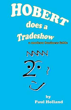 Hobert Does a Tradeshow: A Modern Business Fable de Paul Holland