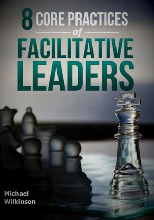 8 Core Practices of Facilitative Leaders de Michael Wilkinson