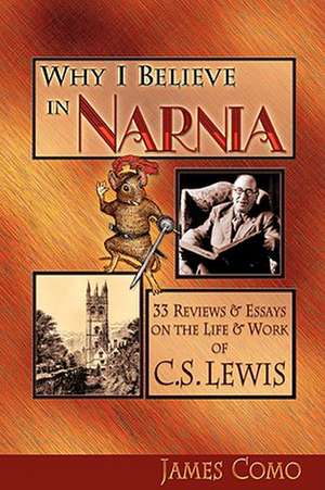 Why I Believe in Narnia: 33 Reviews & Essays on the Life & Works of C.S. Lewis de James Como