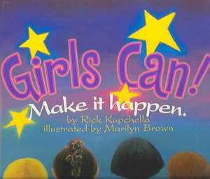 Girls Can!: Make It Happen. de Rick Kupchella