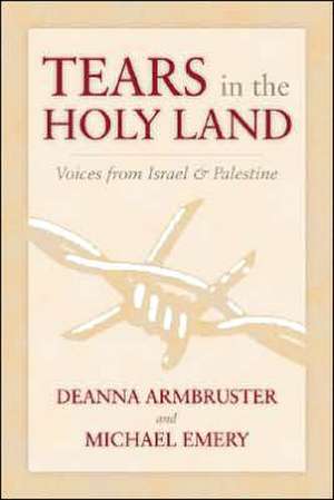 Tears in the Holy Land: Voices from Israel &#38;Palestine de Deanna Armbruster