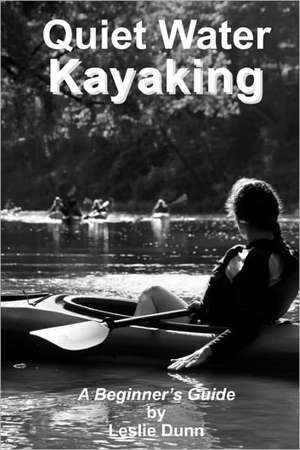 Quiet Water Kayaking: A Beginner's Guide to Kayaking de Leslie Dunn