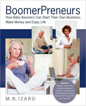 Boomerpreneurs: How Baby Boomers Can Start Their Own Business, Make Money and Enjoy Life de Mary Beth Izard