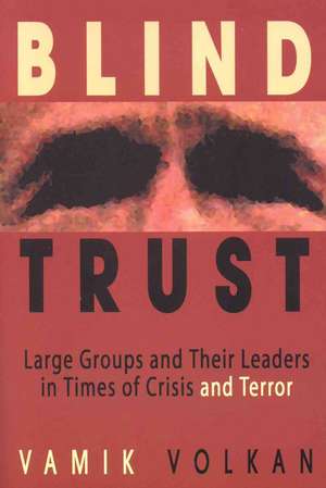 Blind Trust: Large Groups and Their Leaders in Times of Crisis and Terror de Vamik Volkan