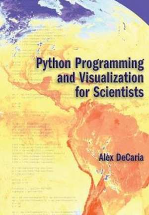 Python Programming and Visualization for Scientists de Alex J. Decaria