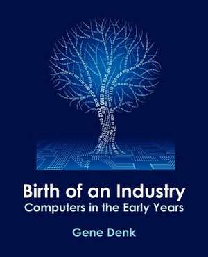 Birth of an Industry, Computers in the Early Years de Gene Denk