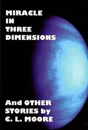 Miracle in Three Dimensions and Other Stories by C.L. Moore: The Lost Pulp Classics, Volume 1 de Catherine Moore