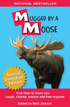 Mugged By A Moose: True Tales to make you Laugh, Chortle, Snicker and Feel Inspired. de Matt Jackson