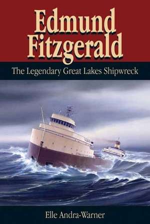 Edmund Fitzgerald: The Legendary Great Lakes Shipwreck de Elle Andra-Warner