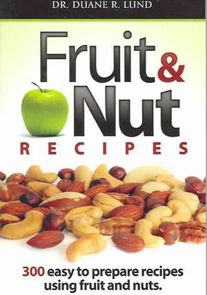 Fruit & Nut Recipes: 300 Easy to Prepare Recipes Using Fruit and Nuts de Duane R. Lund