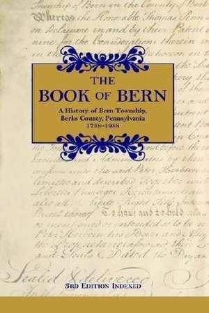 The Book of Bern, a History of Bern Township, Berks County, Pennsylvania 1738-1988 de Historical