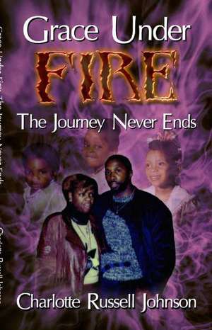 Grace Under Fire: The Journey Never Ends de Dr Charlotte Russell Johnson