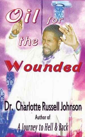 Oil for the Wounded: The Journey Never Ends de Charlotte Russell Johnson