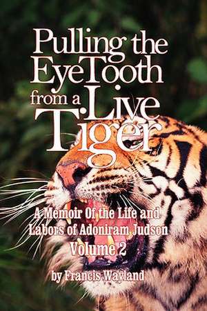 Pulling the Eyetooth from a Live Tiger: The Memoir of the Life and Labors of Adoniram Judson (Vol.2) de Francis Wayland