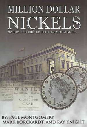 Million Dollar Nickels: Mysteries of the Illicit 1913 Liberty Head Nickels Revealed de Paul Montgomery