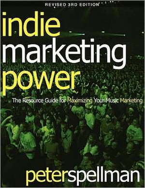 Indie Marketing Power: The Resource Guide for Maximizing Your Music Marketing, 3rd Ed. de Peter W. Spellman