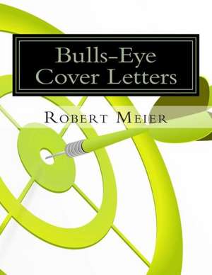 Bulls-Eye Cover Letters: 4 Steps to Building & Maintaining Phenomenal Love de Robert Meier