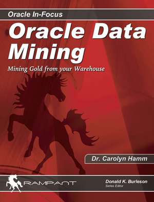 Oracle Data Mining: Mining Gold from Your Warehouse de Carolyn K. Hamm