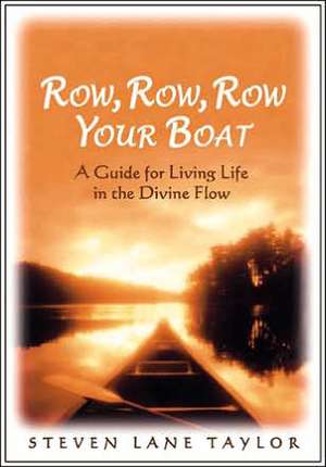 Row, Row, Row Your Boat: A Guide for Living Life in the Divine Flow de Steven Lane Taylor