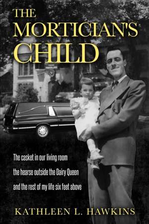 The Mortician's Child: The casket in our living room, the hearse outside the Dairy Queen, and the rest of my life six feet above de Kathleen L. Hawkins