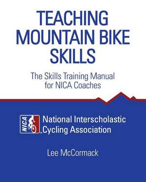 Teaching Mountain Bike Skills: The Skills Training Manual for NICA Coaches de National Interscholastic Cycling Associa