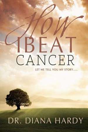 How I Beat Cancer de Diana Hardy